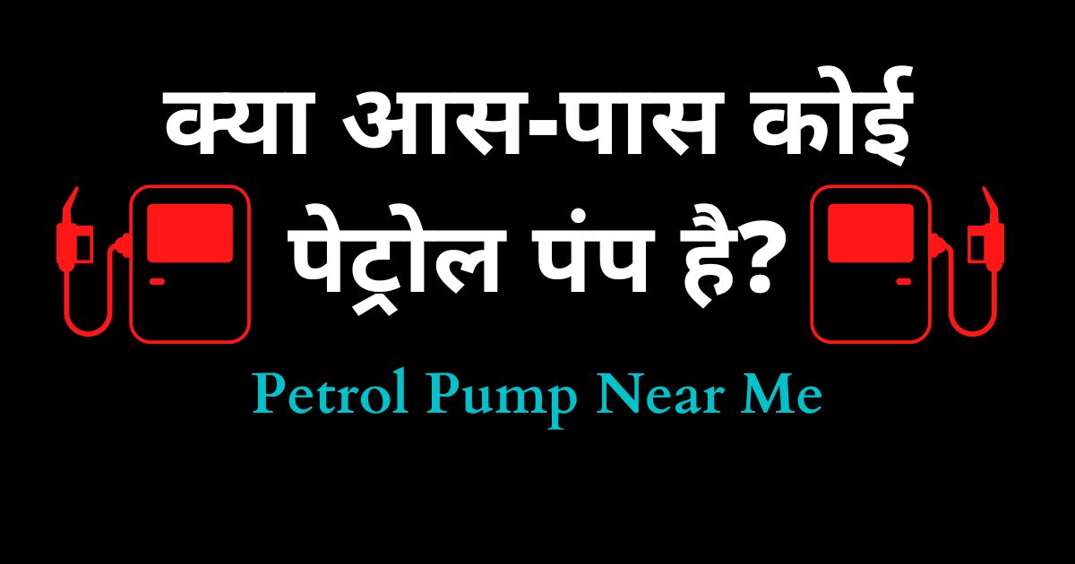 क्या आस-पास कोई पेट्रोल पंप है? Petrol Pump Near Me